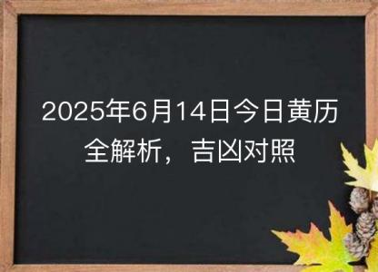 2025年6月14日今日黄历全解析，吉凶<font color='red'>对照</font>